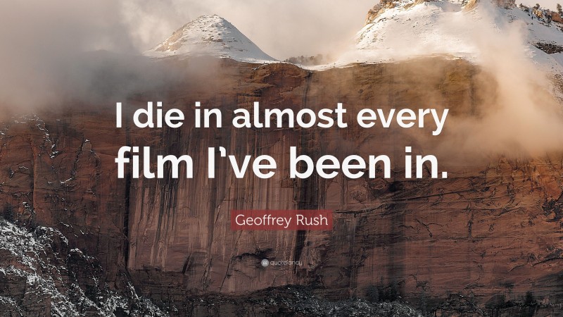 Geoffrey Rush Quote: “I die in almost every film I’ve been in.”