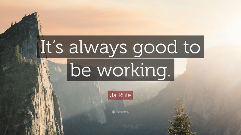 Ja Rule Quote: “It’s always good to be working.”