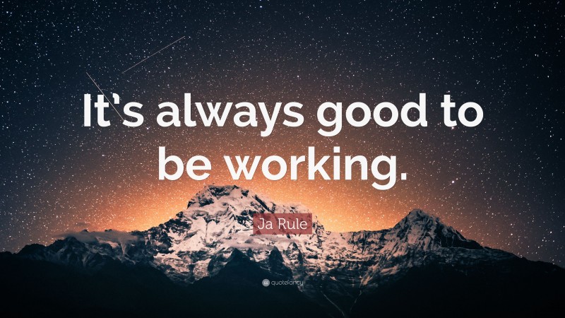 Ja Rule Quote: “It’s always good to be working.”