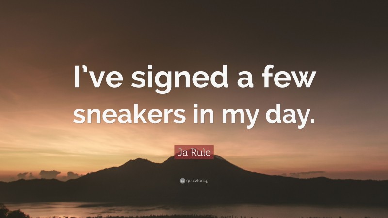 Ja Rule Quote: “I’ve signed a few sneakers in my day.”