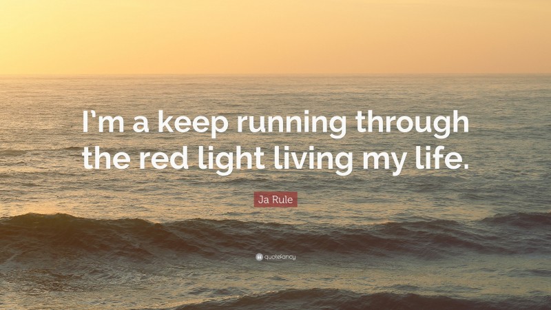 Ja Rule Quote: “I’m a keep running through the red light living my life.”