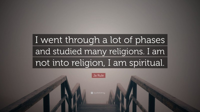 Ja Rule Quote: “I went through a lot of phases and studied many religions. I am not into religion, I am spiritual.”