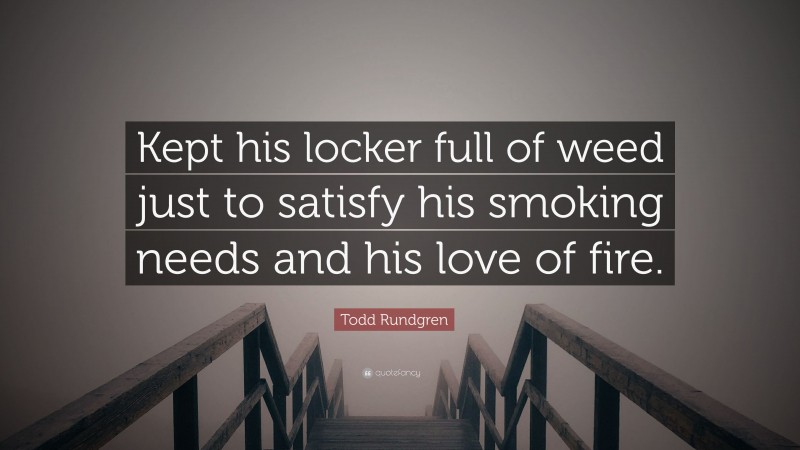 Todd Rundgren Quote: “Kept his locker full of weed just to satisfy his smoking needs and his love of fire.”