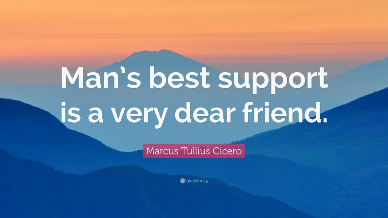 Marcus Tullius Cicero Quote: “Man’s best support is a very dear friend.”