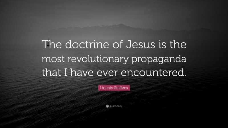 Lincoln Steffens Quote: “The doctrine of Jesus is the most revolutionary propaganda that I have ever encountered.”