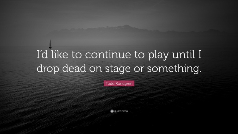 Todd Rundgren Quote: “I’d like to continue to play until I drop dead on stage or something.”