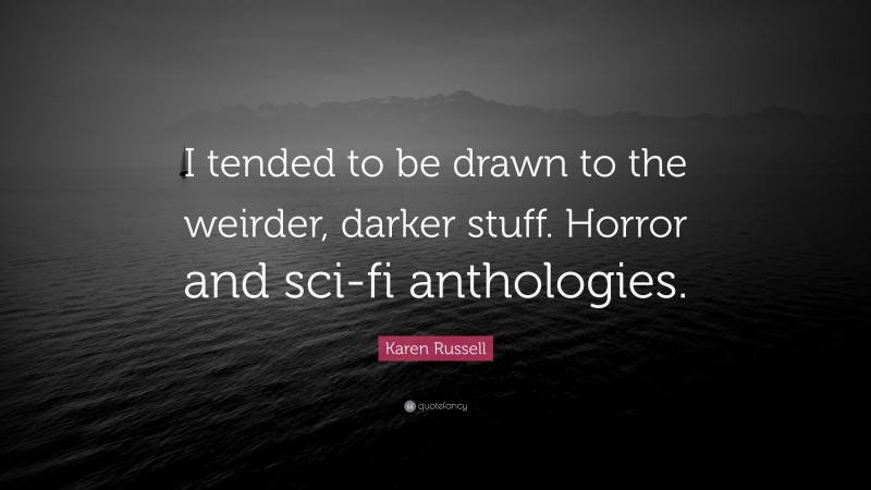 Karen Russell Quote: “I tended to be drawn to the weirder, darker stuff. Horror and sci-fi anthologies.”