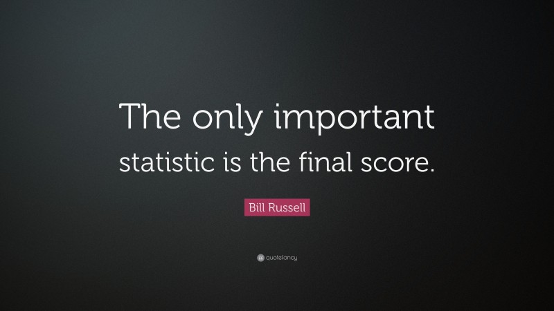 Bill Russell Quote: “The only important statistic is the final score.”