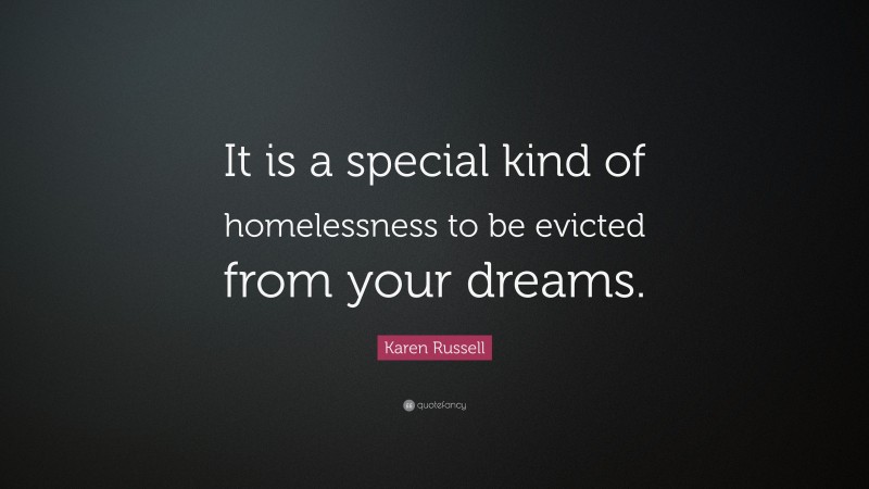 Karen Russell Quote: “It is a special kind of homelessness to be evicted from your dreams.”