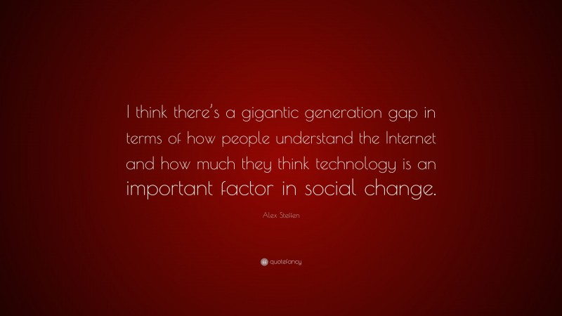 Alex Steffen Quote: “I think there’s a gigantic generation gap in terms of how people understand the Internet and how much they think technology is an important factor in social change.”