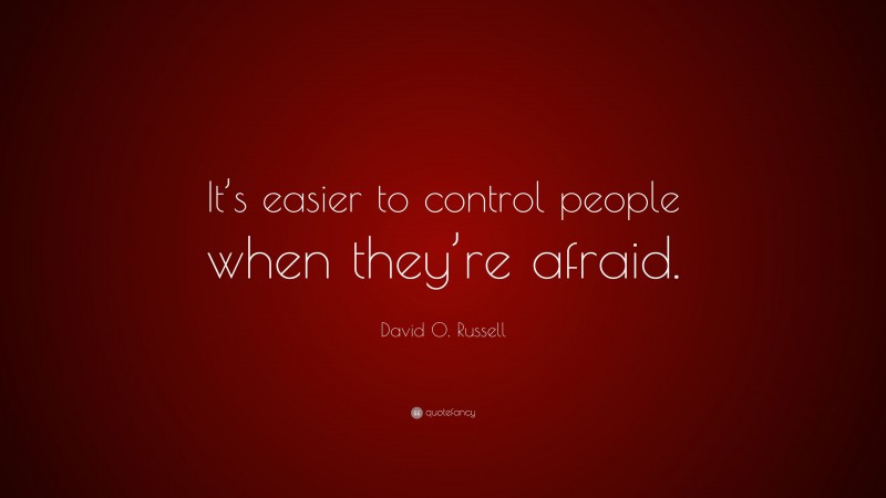 David O. Russell Quote: “It’s easier to control people when they’re afraid.”