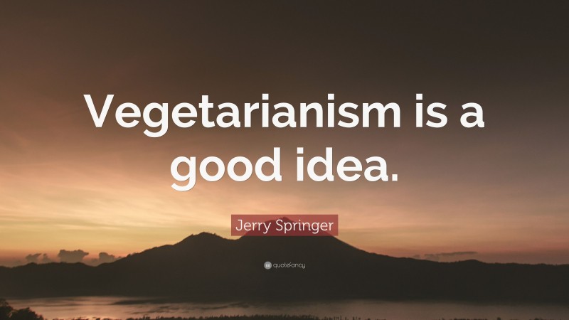 Jerry Springer Quote: “Vegetarianism is a good idea.”