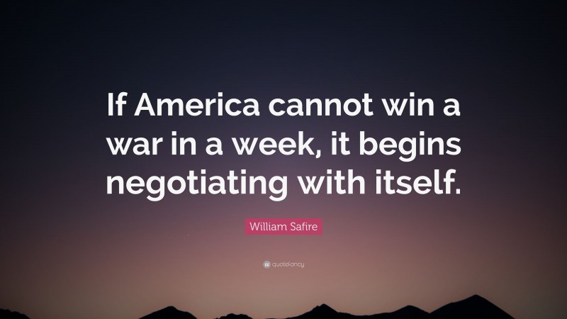 William Safire Quote: “If America cannot win a war in a week, it begins negotiating with itself.”