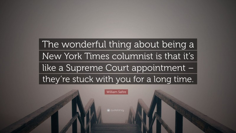 William Safire Quote: “The wonderful thing about being a New York Times columnist is that it’s like a Supreme Court appointment – they’re stuck with you for a long time.”