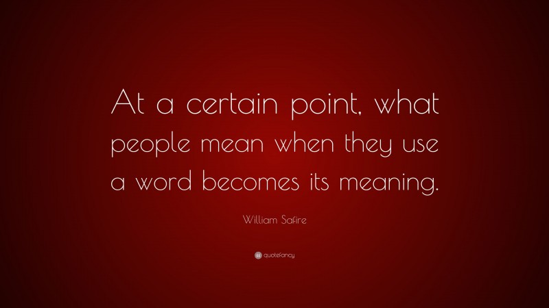William Safire Quote: “At a certain point, what people mean when they use a word becomes its meaning.”