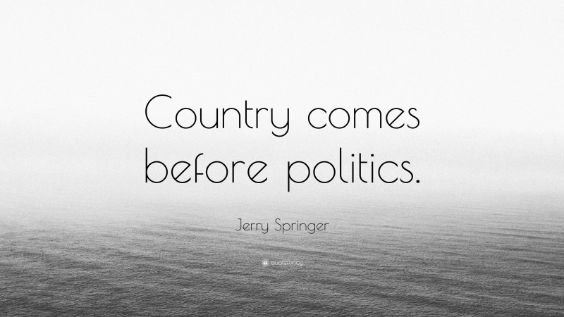 Jerry Springer Quote: “Country comes before politics.”