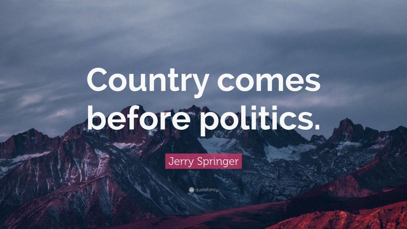 Jerry Springer Quote: “Country comes before politics.”