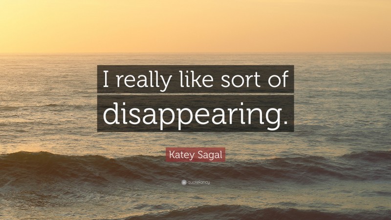 Katey Sagal Quote: “I really like sort of disappearing.”