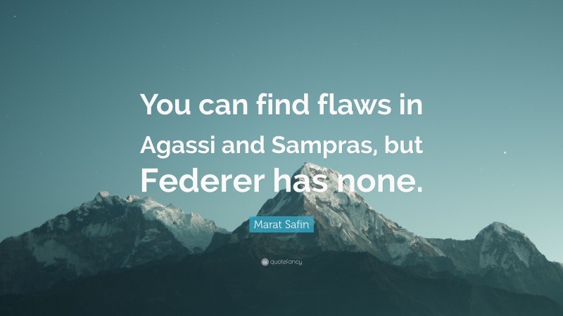 Marat Safin Quote: “You can find flaws in Agassi and Sampras, but Federer has none.”