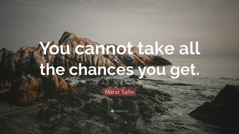 Marat Safin Quote: “You cannot take all the chances you get.”