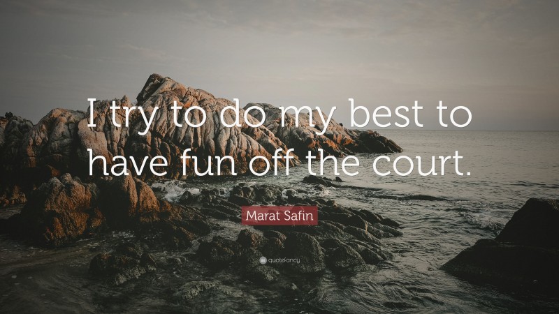 Marat Safin Quote: “I try to do my best to have fun off the court.”