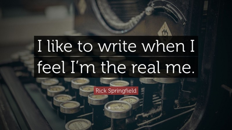 Rick Springfield Quote: “I like to write when I feel I’m the real me.”