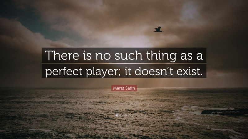 Marat Safin Quote: “There is no such thing as a perfect player; it doesn’t exist.”