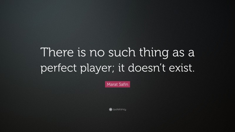 Marat Safin Quote: “There is no such thing as a perfect player; it doesn’t exist.”