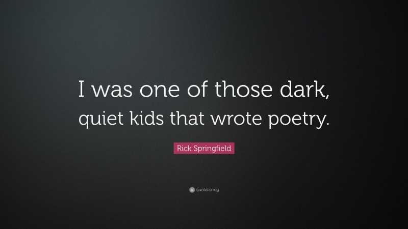 Rick Springfield Quote: “I was one of those dark, quiet kids that wrote poetry.”