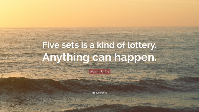 Marat Safin Quote: “Five sets is a kind of lottery. Anything can happen.”