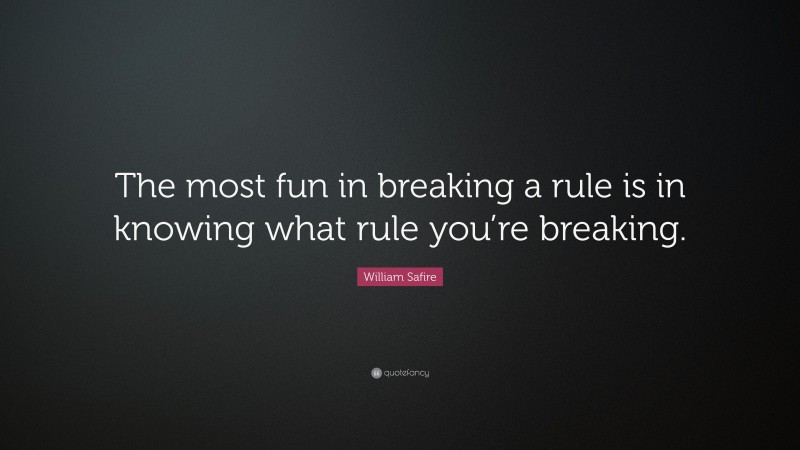 William Safire Quote: “The most fun in breaking a rule is in knowing what rule you’re breaking.”