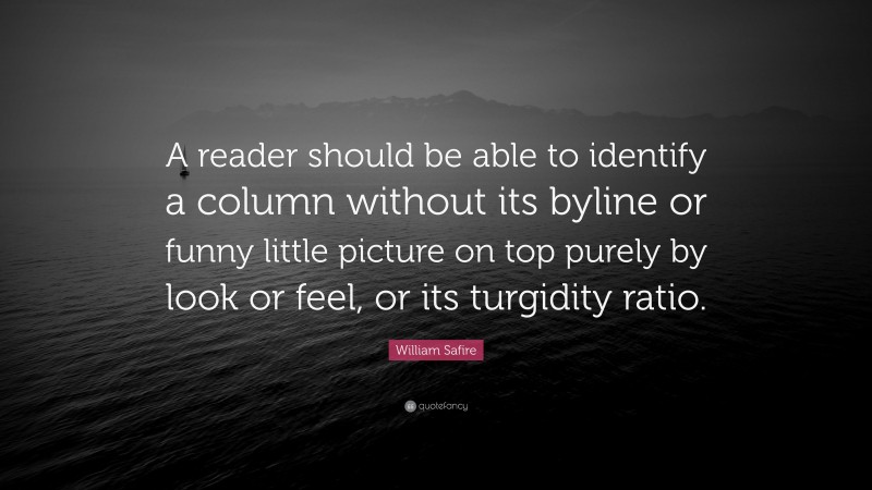 William Safire Quote: “A reader should be able to identify a column without its byline or funny little picture on top purely by look or feel, or its turgidity ratio.”