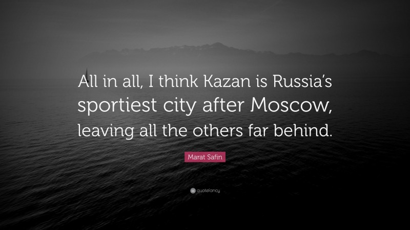 Marat Safin Quote: “All in all, I think Kazan is Russia’s sportiest city after Moscow, leaving all the others far behind.”