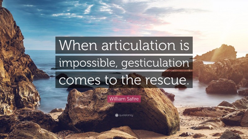 William Safire Quote: “When articulation is impossible, gesticulation comes to the rescue.”