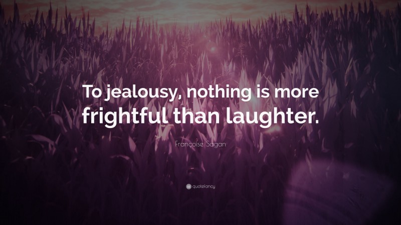 Françoise Sagan Quote: “To jealousy, nothing is more frightful than laughter.”