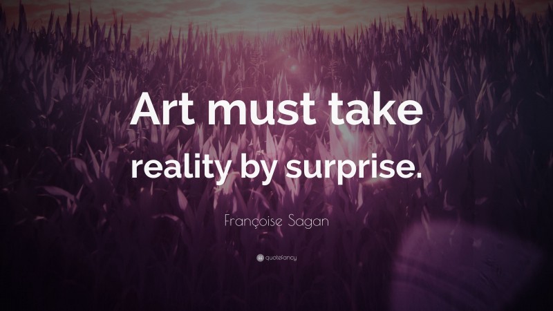 Françoise Sagan Quote: “Art must take reality by surprise.”