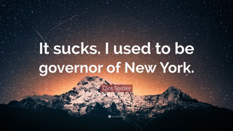 Eliot Spitzer Quote: “It sucks. I used to be governor of New York.”