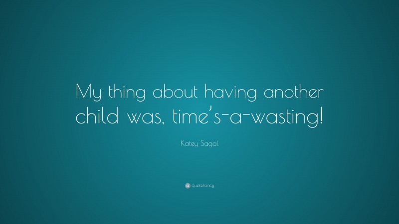 Katey Sagal Quote: “My thing about having another child was, time’s-a-wasting!”
