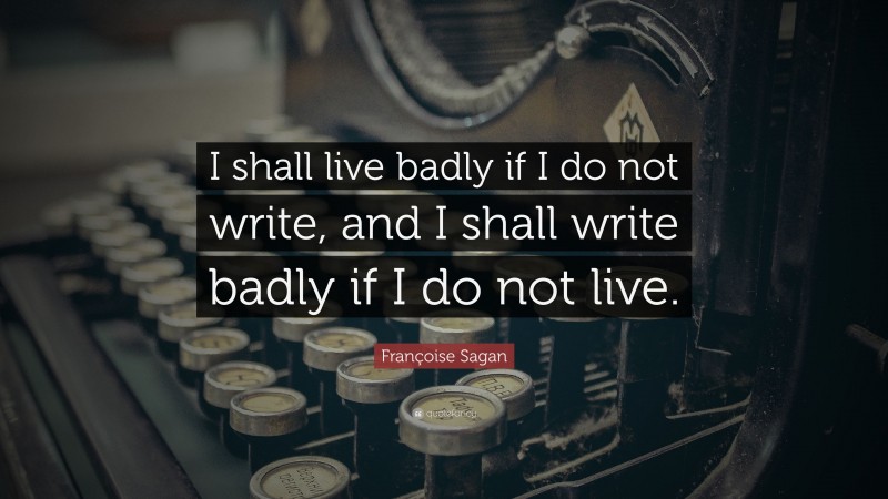 Françoise Sagan Quote: “I shall live badly if I do not write, and I shall write badly if I do not live.”