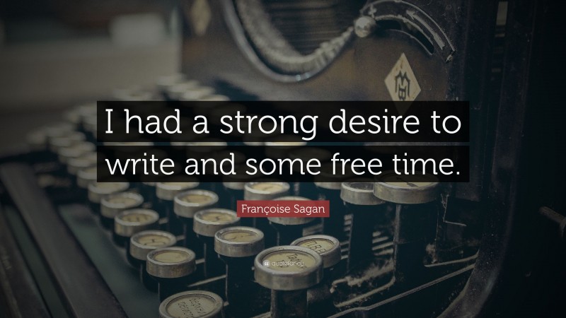 Françoise Sagan Quote: “I had a strong desire to write and some free time.”