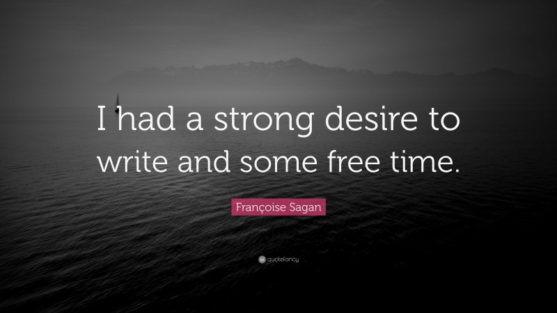 Françoise Sagan Quote: “I had a strong desire to write and some free time.”