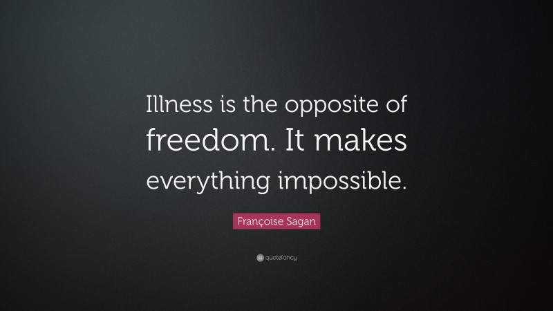 Françoise Sagan Quote: “Illness is the opposite of freedom. It makes everything impossible.”
