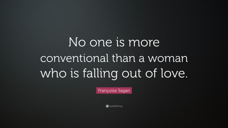 Françoise Sagan Quote: “No one is more conventional than a woman who is falling out of love.”