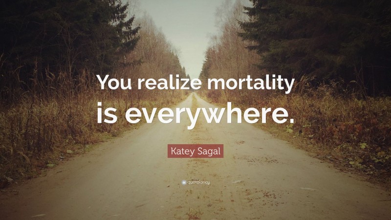 Katey Sagal Quote: “You realize mortality is everywhere.”