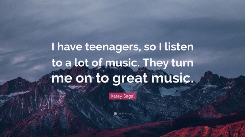 Katey Sagal Quote: “I have teenagers, so I listen to a lot of music. They turn me on to great music.”