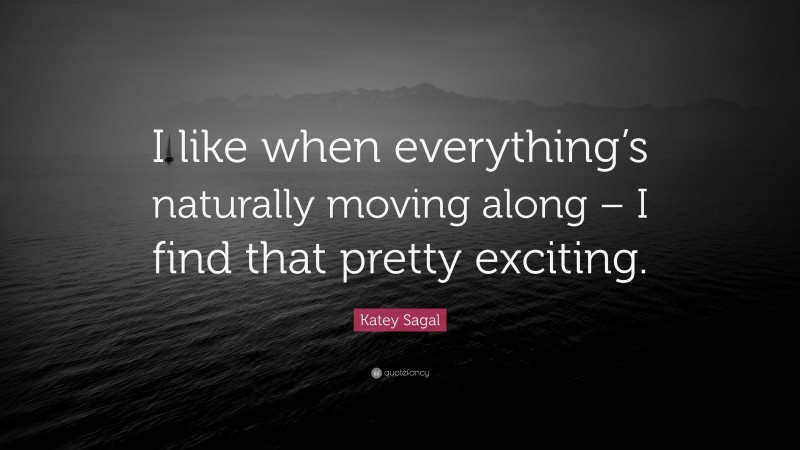 Katey Sagal Quote: “I like when everything’s naturally moving along – I find that pretty exciting.”
