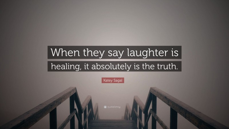 Katey Sagal Quote: “When they say laughter is healing, it absolutely is the truth.”
