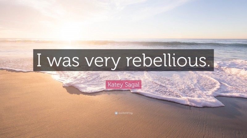 Katey Sagal Quote: “I was very rebellious.”