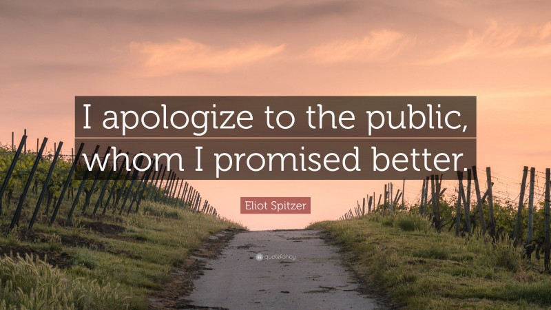 Eliot Spitzer Quote: “I apologize to the public, whom I promised better.”