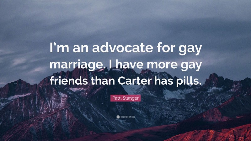 Patti Stanger Quote: “I’m an advocate for gay marriage. I have more gay friends than Carter has pills.”